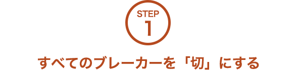 STEP1 すべてのブレーカーを「切」にする