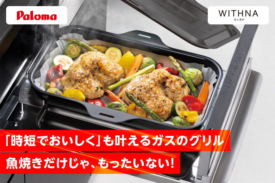 パロマ・WITHNA 「時短でおいしく」も叶えるガスのグリル魚焼きだけじゃ、もったいない!
