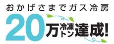 おかげさまでガス冷房２０万冷凍（トン）達成