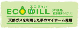 エコウィル：天然ガスを利用した夢のマイホーム発電