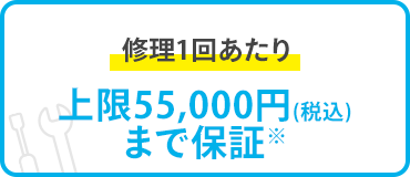 修理1回あたり上限55,000円（税込）まで保証 ※
