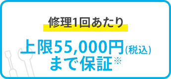 修理1回あたり上限55,000円（税込）まで保証 ※