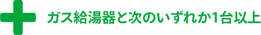 ＋ガス給湯器と右のいずれか1台以上