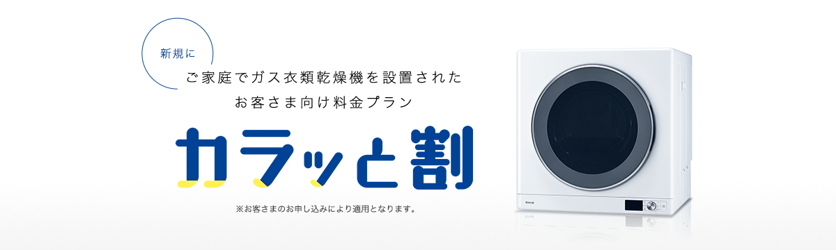 新規にご家庭でガス衣類乾燥機を設置されたお客さま向け料金プラン カラッと割 ※お客さまのお申し込みにより適用となります。