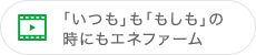 「いつも」も「もしも」の時にもエネファーム