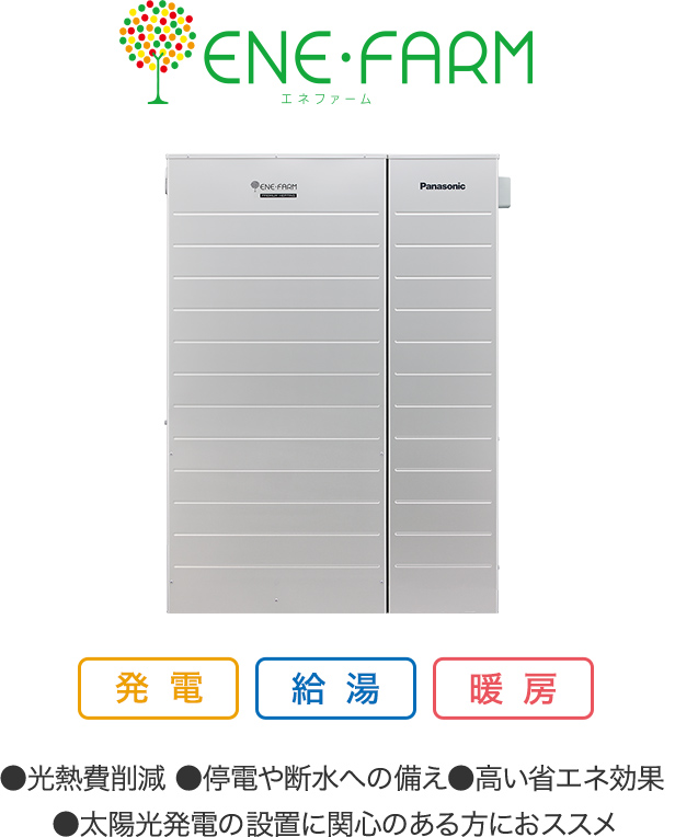 家庭用燃料電池コージェネレーションシステム エネファーム【発電】【給湯】【暖房】●光熱費削減●停電や断水への備え●高い省エネ効果●太陽光発電の設置に関心のある方におススメ